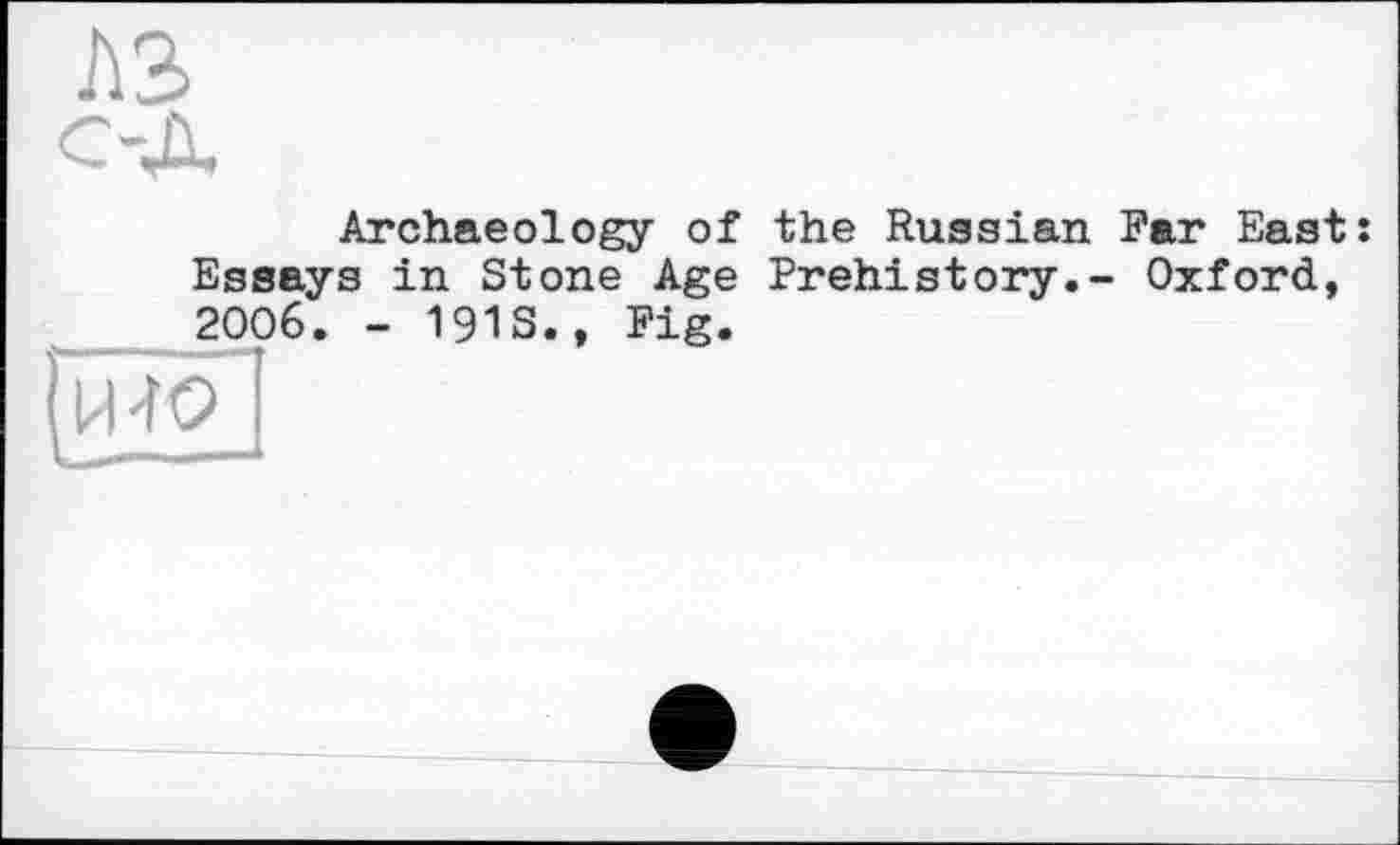 ﻿Archaeology of the Russian Far East: Essays in Stone Age Prehistory.- Oxford, 2006. - 191S., Fig.
И-Ю